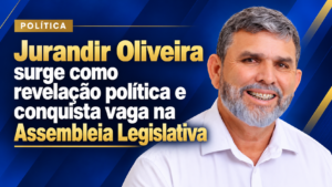 Jurandir Oliveira surge como revelação política e conquista vaga na Assembleia Legislativa